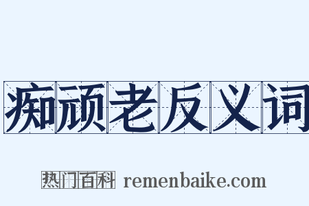 痴顽老反义词是什么意思的图片